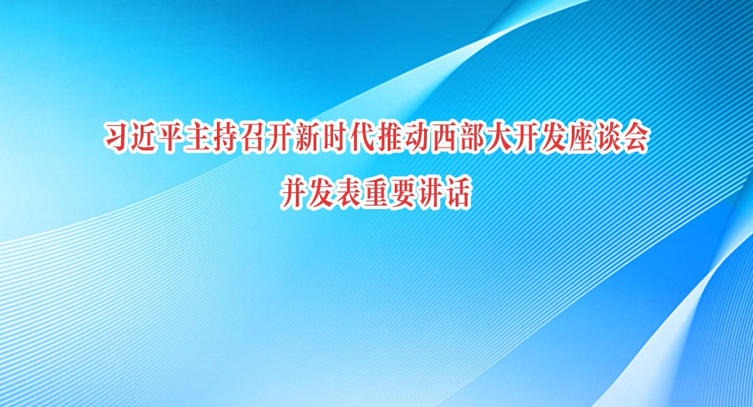 习近平主持召开新时代推动西部大开发座谈会强调 进一步形成大保护大开放高质量发展新格局 奋力谱写西部大开发新篇章